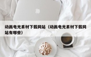 邹城动画电光素材下载网站（动画电光素材下载网站有哪些）