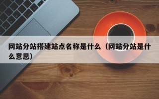 邹城网站分站搭建站点名称是什么（网站分站是什么意思）