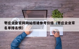 邹城枣庄企业官网网站搭建参考价格（枣庄企业家名单排名榜）