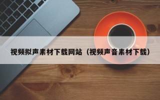 邹城视频拟声素材下载网站（视频声音素材下载）