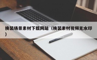 邹城换装场景素材下载网站（换装素材视频无水印）