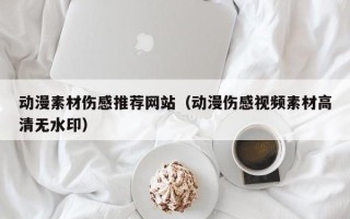 邹城动漫素材伤感推荐网站（动漫伤感视频素材高清无水印）