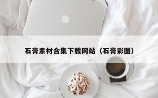 邹城石膏素材合集下载网站（石膏彩图）