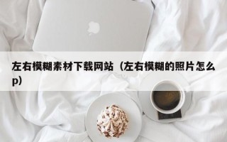 邹城左右模糊素材下载网站（左右模糊的照片怎么p）