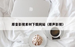 邹城原音影视素材下载网站（原声影视）