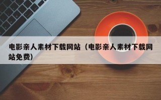 邹城电影亲人素材下载网站（电影亲人素材下载网站免费）