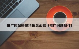 邹城推广网站搭建均价怎么做（推广网站制作）