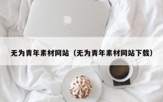 邹城无为青年素材网站（无为青年素材网站下载）