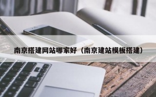邹城南京搭建网站哪家好（南京建站模板搭建）