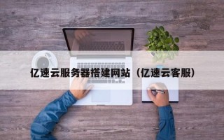邹城亿速云服务器搭建网站（亿速云客服）