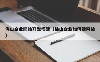邹城佛山企业网站开发搭建（佛山企业如何建网站）