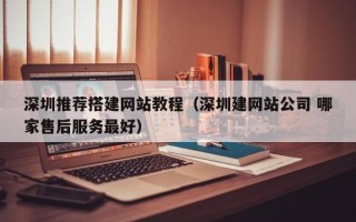 邹城深圳推荐搭建网站教程（深圳建网站公司 哪家售后服务最好）
