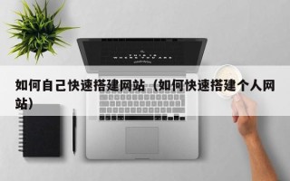 邹城如何自己快速搭建网站（如何快速搭建个人网站）