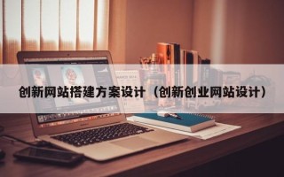 邹城创新网站搭建方案设计（创新创业网站设计）
